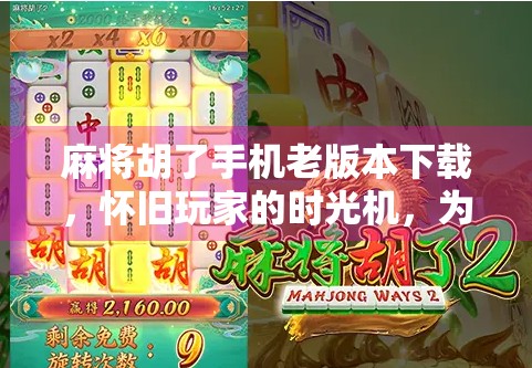 麻将胡了手机老版本下载，怀旧玩家的时光机，为何越来越多人在找它？
