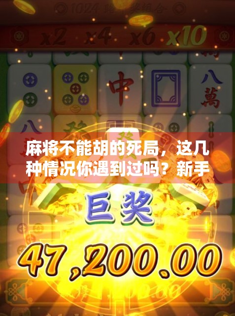 麻将不能胡的死局,这几种情况你遇到过吗?新手必看避坑指南! 麻将不能胡的死局,这几种情况你遇到过吗?新手必看避坑指南!