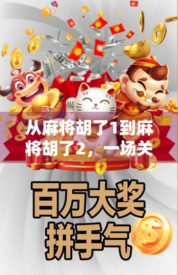 从麻将胡了1到麻将胡了2,一场关于记忆、情怀与游戏进化的沉浸式旅程 从麻将胡了1到麻将胡了2,一场关于记忆、情怀与游戏进化的沉浸式旅程