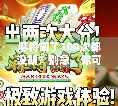 麻将胡了100次都没胡?别急,你可能只是还没找到运气+策略的黄金组合! 麻将胡了100次都没胡?别急,你可能只是还没找到运气+策略的黄金组合!