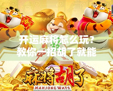 开运麻将怎么玩？教你一招胡了就能转运的秘诀！