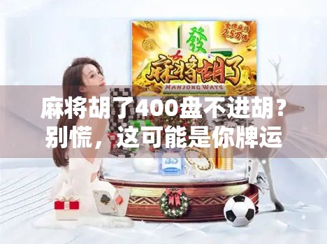 麻将胡了400盘不进胡？别慌，这可能是你牌运背后的真相！