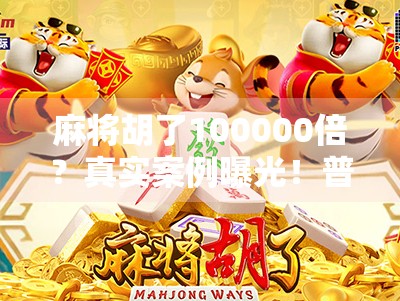 麻将胡了100000倍？真实案例曝光！普通人如何靠运气逆袭人生？