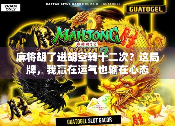 麻将胡了进胡空转十二次?这局牌,我赢在运气也输在心态