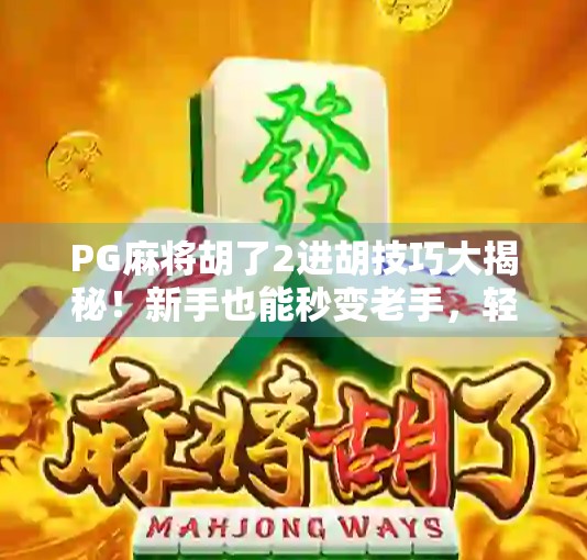 PG麻将胡了2进胡技巧大揭秘！新手也能秒变老手，轻松赢在起跑线！