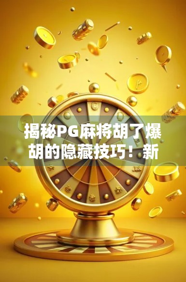 揭秘PG麻将胡了爆胡的隐藏技巧！新手秒变老手，轻松拿下高分牌局！