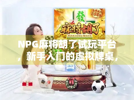 NPG麻将胡了试玩平台,新手入门的虚拟牌桌,还是暗藏套路的陷阱?