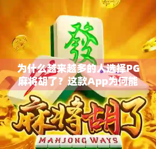 为什么越来越多的人选择PG麻将胡了？这款App为何能在麻将爱好者中爆火？