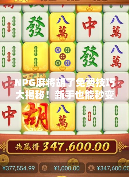 NPG麻将胡了免费技巧大揭秘！新手也能秒变高手，轻松赢钱不靠运气！