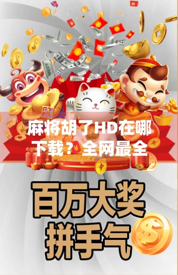 麻将胡了HD在哪下载?全网最全攻略来了!手把手教你轻松获取正版游戏