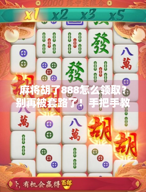 麻将胡了888怎么领取？别再被套路了！手把手教你合法合规拿奖励！