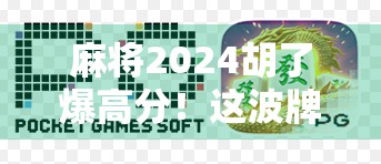 麻将2024胡了爆高分!这波牌技+心态双杀,让你从新手逆袭成局王!
