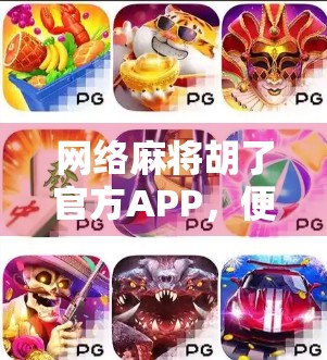 网络麻将胡了官方APP，便捷娱乐新选择，还是隐藏陷阱？
