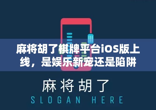 麻将胡了棋牌平台iOS版上线,是娱乐新宠还是陷阱暗藏?深度测评告诉你真相!