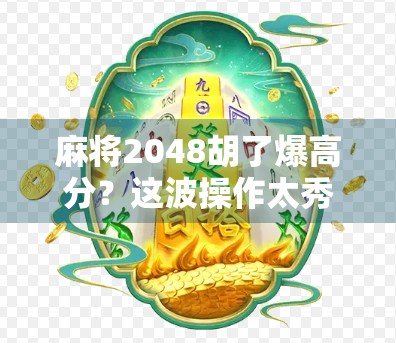 麻将2048胡了爆高分？这波操作太秀，网友直呼上头到停不下来！