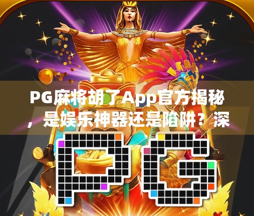 PG麻将胡了App官方揭秘,是娱乐神器还是陷阱?深度测评告诉你真相!