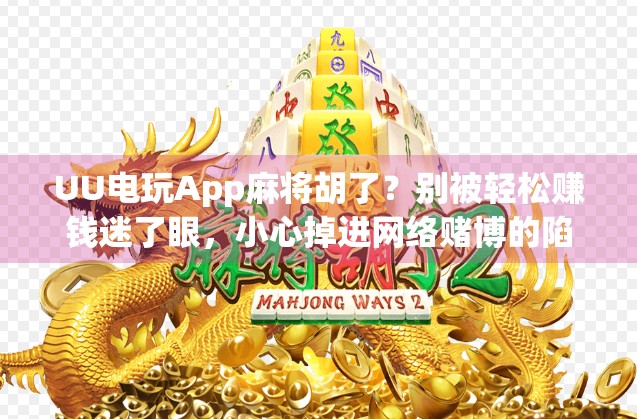 UU电玩App麻将胡了?别被轻松赚钱迷了眼,小心掉进网络赌博的陷阱!