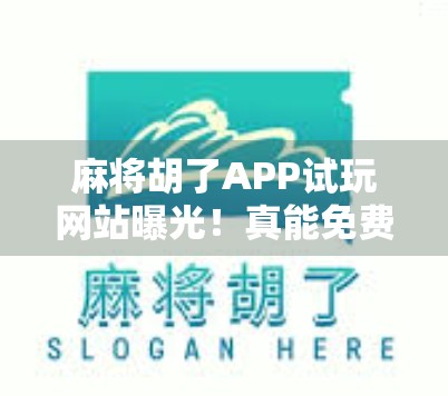 麻将胡了APP试玩网站曝光!真能免费玩?背后藏着什么套路?
