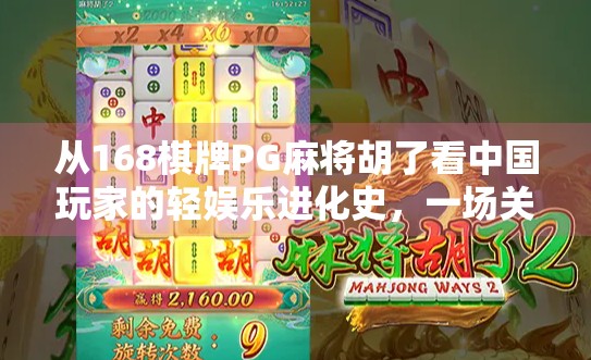从168棋牌PG麻将胡了看中国玩家的轻娱乐进化史,一场关于社交、技术与心理满足的深度解码