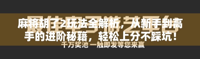 麻将胡了2玩法全解析,从新手到高手的进阶秘籍,轻松上分不踩坑!