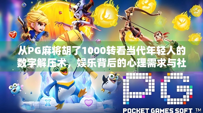 从PG麻将胡了1000转看当代年轻人的数字解压术,娱乐背后的心理需求与社交逻辑 从PG麻将胡了1000转看当代年轻人的数字解压术,娱乐背后的心理需求与社交逻辑