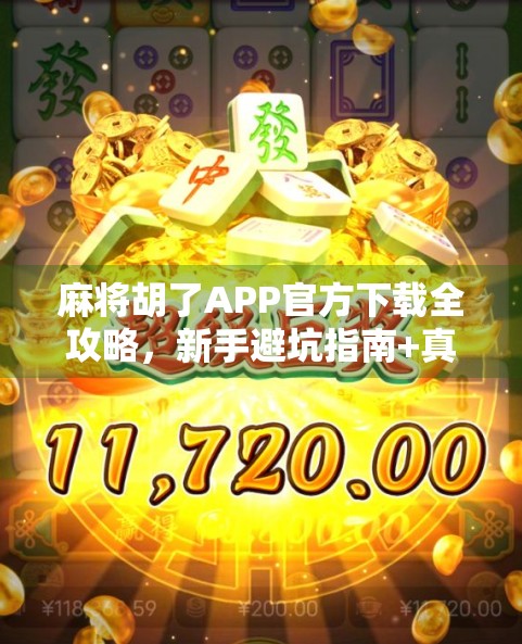 麻将胡了APP官方下载全攻略,新手避坑指南+真实体验分享,教你玩转手机麻将世界! 麻将胡了APP官方下载全攻略,新手避坑指南+真实体验分享,教你玩转手机麻将世界!