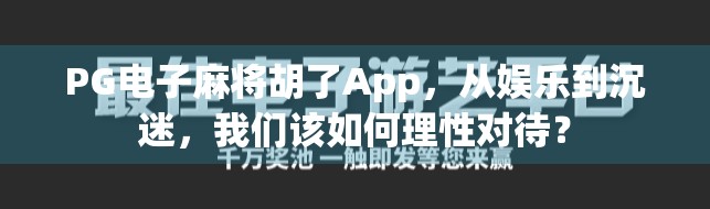 PG电子麻将胡了App，从娱乐到沉迷，我们该如何理性对待？