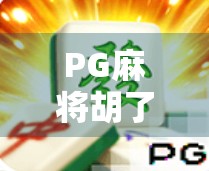 PG麻将胡了APP,掌中麻将新体验,娱乐与竞技的完美融合! PG麻将胡了APP,掌中麻将新体验,娱乐与竞技的完美融合!