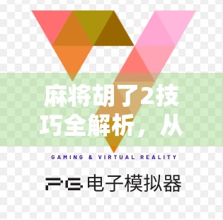 麻将胡了2技巧全解析，从新手到高手，轻松掌握这两大制胜法宝！