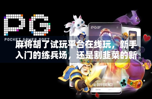 麻将胡了试玩平台在线玩，新手入门的练兵场，还是割韭菜的新套路？