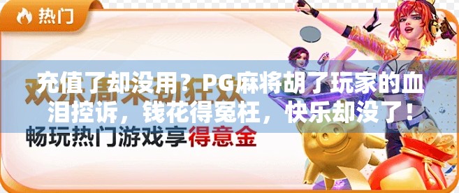 充值了却没用?PG麻将胡了玩家的血泪控诉,钱花得冤枉,快乐却没了! 充值了却没用?PG麻将胡了玩家的血泪控诉,钱花得冤枉,快乐却没了!