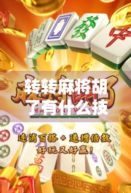 转转麻将胡了有什么技巧？掌握这5大核心策略，新手也能快速上手！