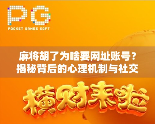 麻将胡了为啥要网址账号？揭秘背后的心理机制与社交密码！