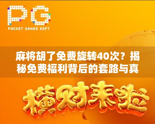 麻将胡了免费旋转40次?揭秘免费福利背后的套路与真相! 麻将胡了免费旋转40次?揭秘免费福利背后的套路与真相!