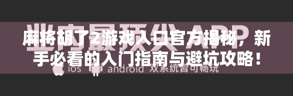 麻将胡了2游戏入口官方揭秘，新手必看的入门指南与避坑攻略！
