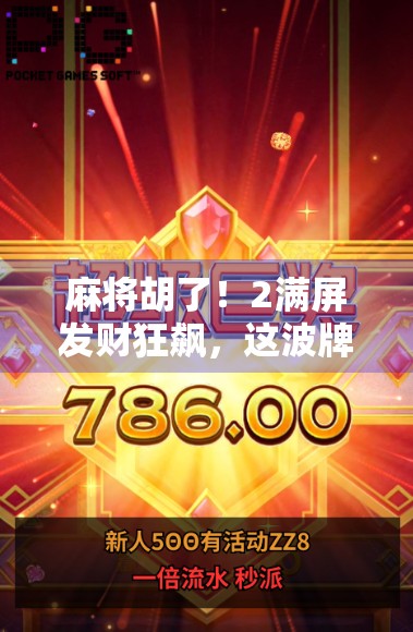 麻将胡了!2满屏发财狂飙,这波牌运太顶了! 麻将胡了!2满屏发财狂飙,这波牌运太顶了!