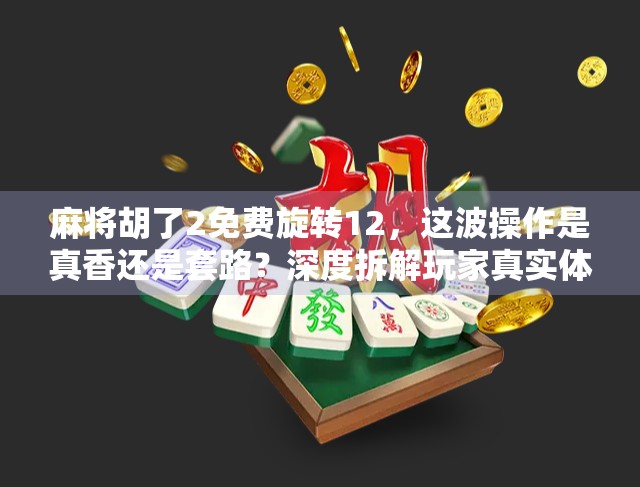 麻将胡了2免费旋转12,这波操作是真香还是套路?深度拆解玩家真实体验