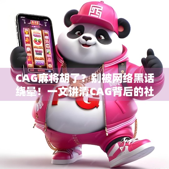 CAG麻将胡了?别被网络黑话绕晕!一文讲清CAG背后的社交密码