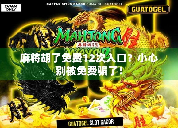 麻将胡了免费12次入口?小心别被免费骗了!