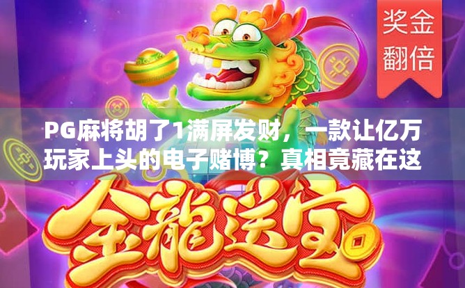 PG麻将胡了1满屏发财，一款让亿万玩家上头的电子赌博？真相竟藏在这些细节里！