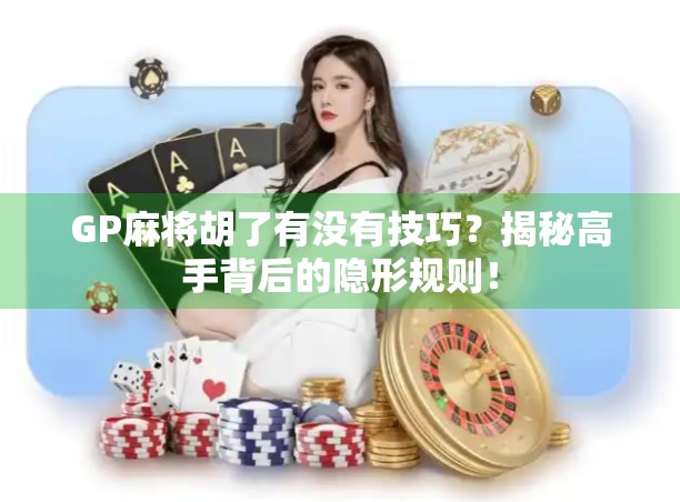 GP麻将胡了有没有技巧？揭秘高手背后的隐形规则！