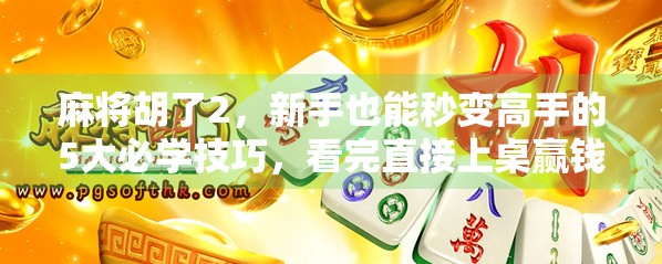 麻将胡了2,新手也能秒变高手的5大必学技巧,看完直接上桌赢钱! 麻将胡了2,新手也能秒变高手的5大必学技巧,看完直接上桌赢钱!