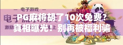 PG麻将胡了10次免费?真相曝光!别再被福利骗了!
