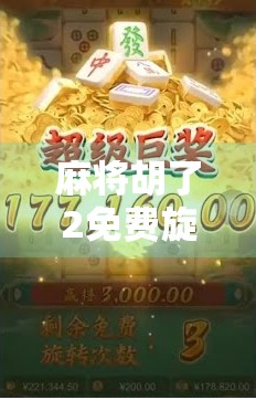 麻将胡了2免费旋转10,是福利还是套路?揭秘免费背后的真相! 麻将胡了2免费旋转10,是福利还是套路?揭秘免费背后的真相!
