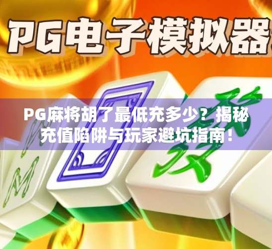 PG麻将胡了最低充多少?揭秘充值陷阱与玩家避坑指南!