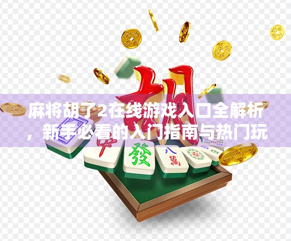 麻将胡了2在线游戏入口全解析，新手必看的入门指南与热门玩法揭秘！
