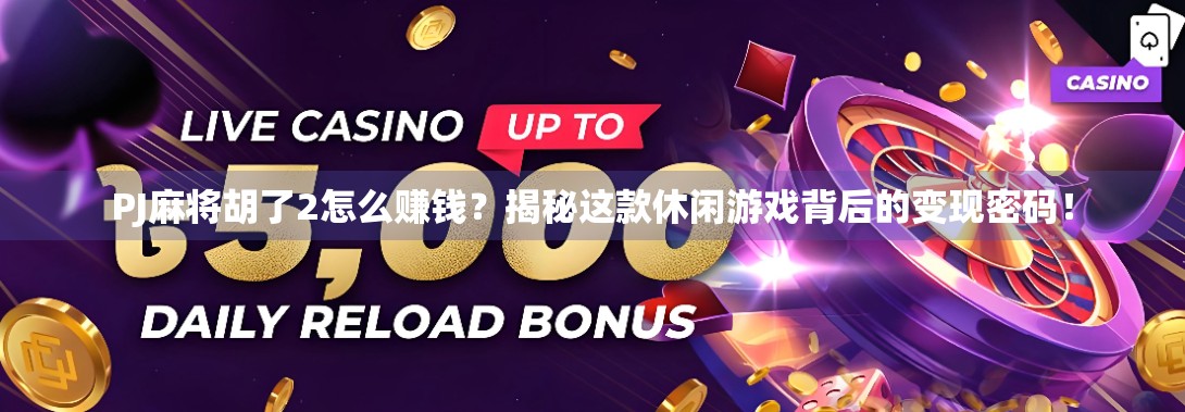 PJ麻将胡了2怎么赚钱？揭秘这款休闲游戏背后的变现密码！