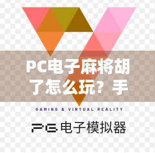 PC电子麻将胡了怎么玩？手把手教你从零基础到高手，轻松上手不迷路！