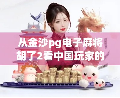 从金沙pg电子麻将胡了2看中国玩家的数字娱乐新趋势