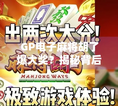 GP电子麻将胡了爆大奖？揭秘背后的真实套路与玩家避坑指南！